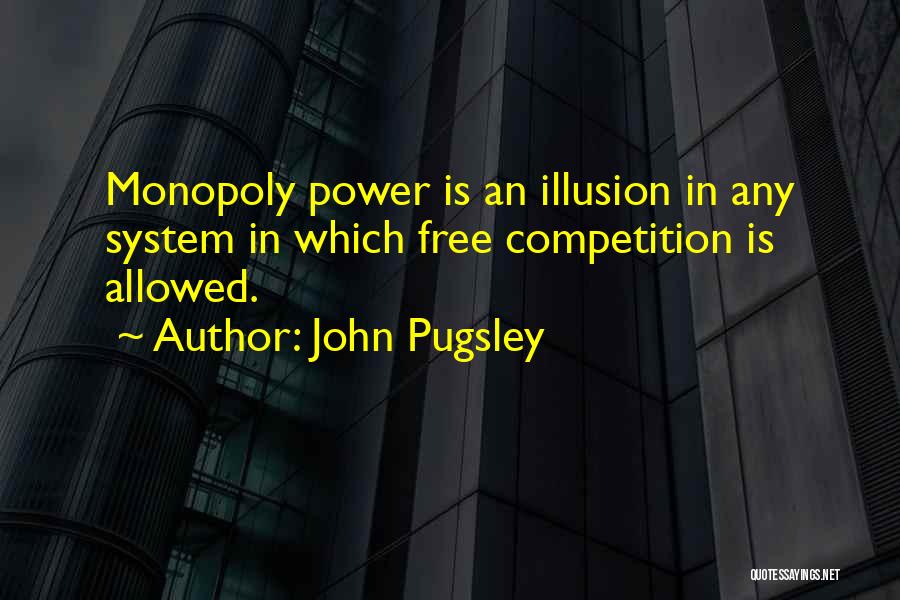 John Pugsley Quotes: Monopoly Power Is An Illusion In Any System In Which Free Competition Is Allowed.
