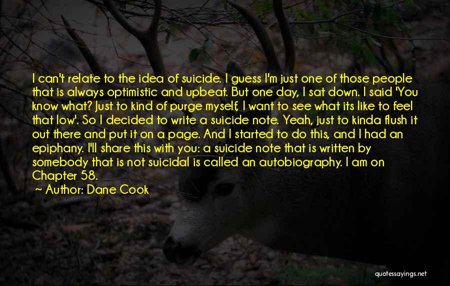 Dane Cook Quotes: I Can't Relate To The Idea Of Suicide. I Guess I'm Just One Of Those People That Is Always Optimistic