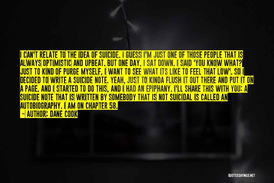 Dane Cook Quotes: I Can't Relate To The Idea Of Suicide. I Guess I'm Just One Of Those People That Is Always Optimistic