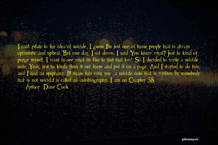 Dane Cook Quotes: I Can't Relate To The Idea Of Suicide. I Guess I'm Just One Of Those People That Is Always Optimistic