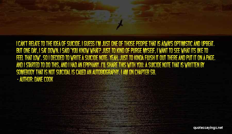 Dane Cook Quotes: I Can't Relate To The Idea Of Suicide. I Guess I'm Just One Of Those People That Is Always Optimistic