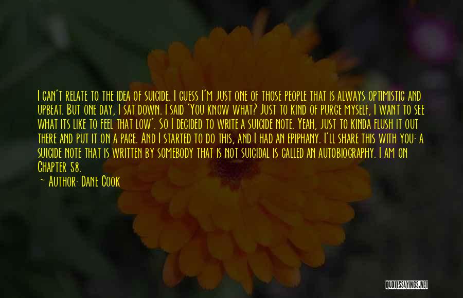 Dane Cook Quotes: I Can't Relate To The Idea Of Suicide. I Guess I'm Just One Of Those People That Is Always Optimistic