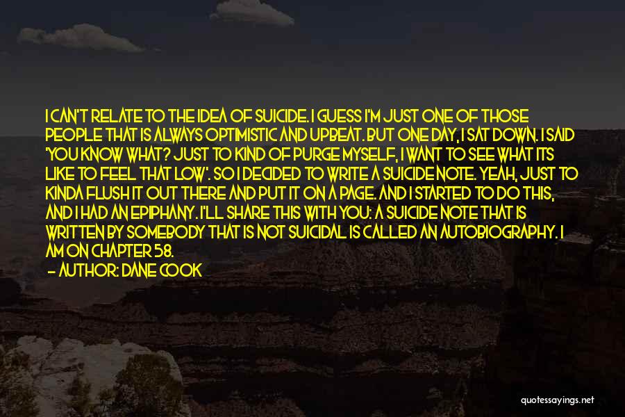 Dane Cook Quotes: I Can't Relate To The Idea Of Suicide. I Guess I'm Just One Of Those People That Is Always Optimistic