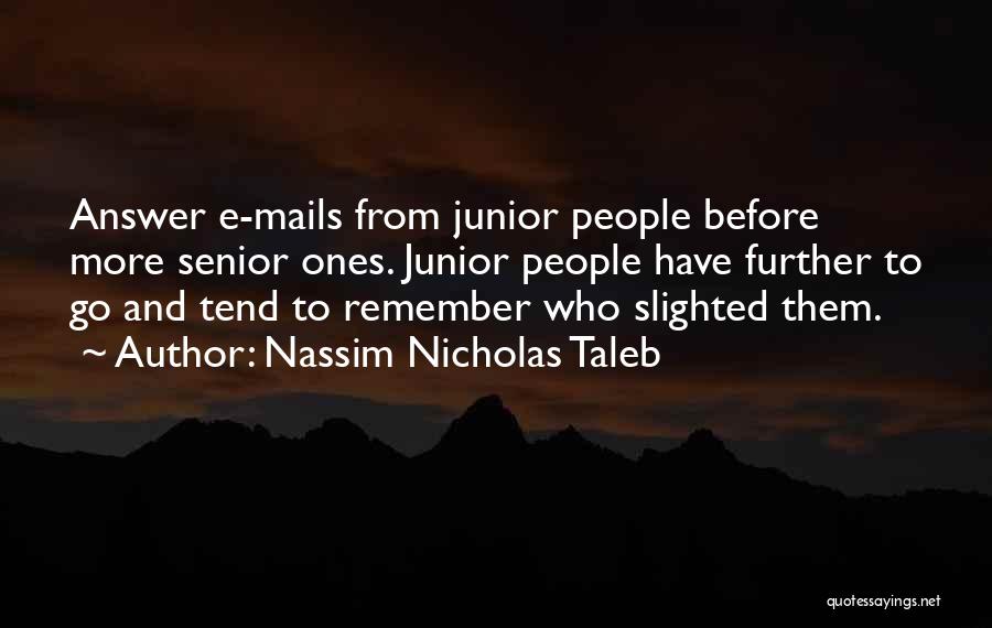 Nassim Nicholas Taleb Quotes: Answer E-mails From Junior People Before More Senior Ones. Junior People Have Further To Go And Tend To Remember Who