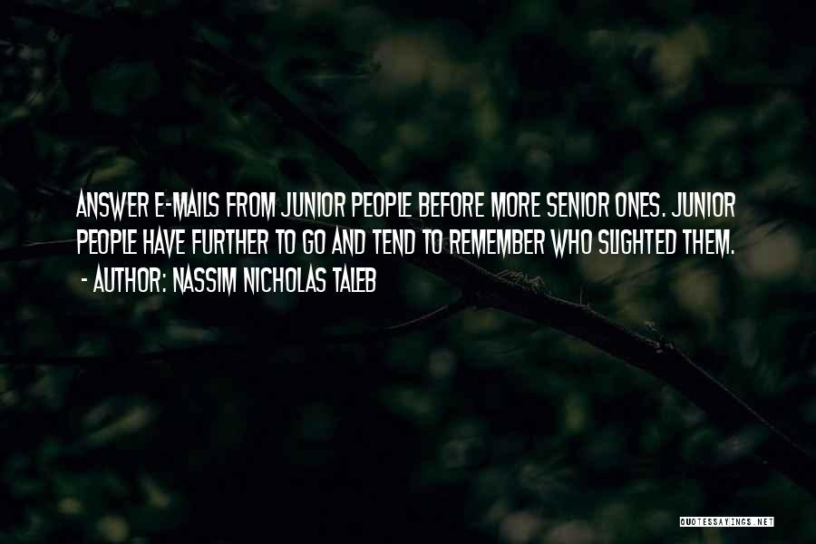Nassim Nicholas Taleb Quotes: Answer E-mails From Junior People Before More Senior Ones. Junior People Have Further To Go And Tend To Remember Who