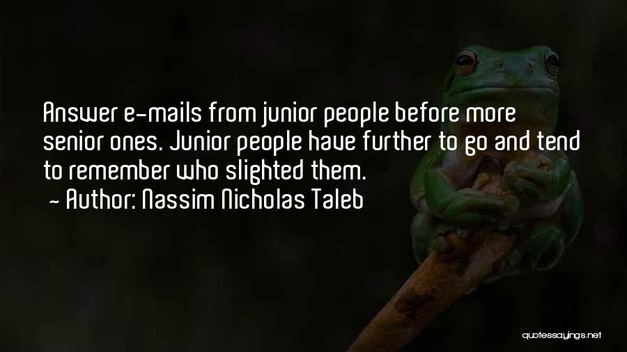 Nassim Nicholas Taleb Quotes: Answer E-mails From Junior People Before More Senior Ones. Junior People Have Further To Go And Tend To Remember Who