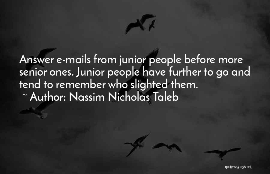 Nassim Nicholas Taleb Quotes: Answer E-mails From Junior People Before More Senior Ones. Junior People Have Further To Go And Tend To Remember Who