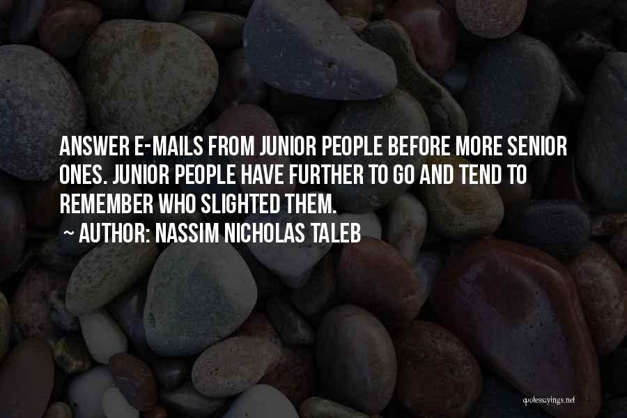 Nassim Nicholas Taleb Quotes: Answer E-mails From Junior People Before More Senior Ones. Junior People Have Further To Go And Tend To Remember Who
