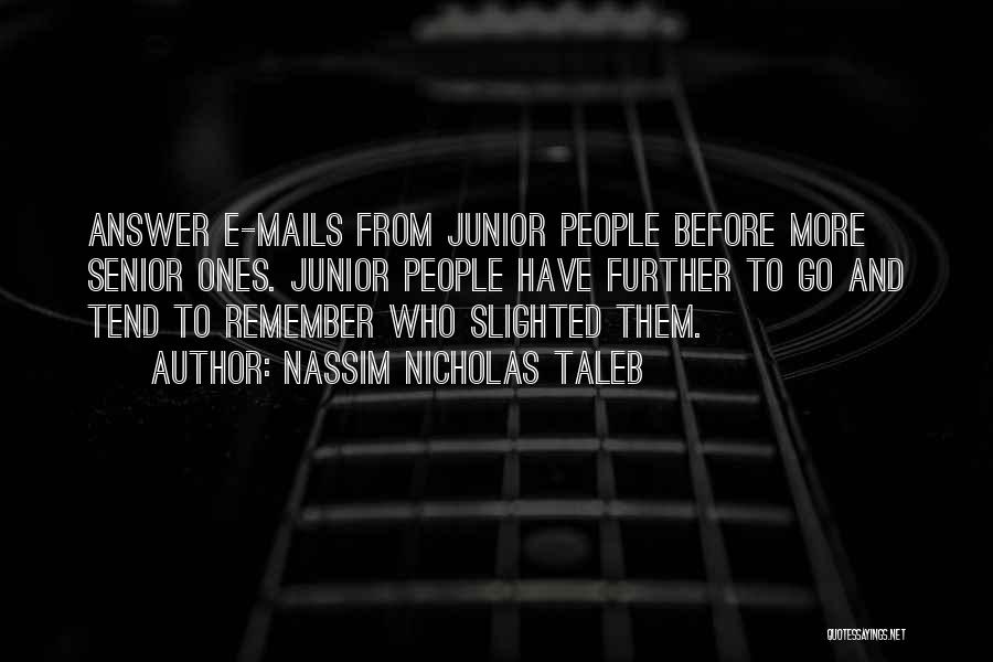 Nassim Nicholas Taleb Quotes: Answer E-mails From Junior People Before More Senior Ones. Junior People Have Further To Go And Tend To Remember Who