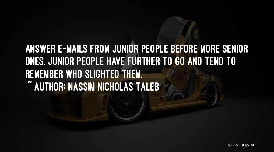 Nassim Nicholas Taleb Quotes: Answer E-mails From Junior People Before More Senior Ones. Junior People Have Further To Go And Tend To Remember Who