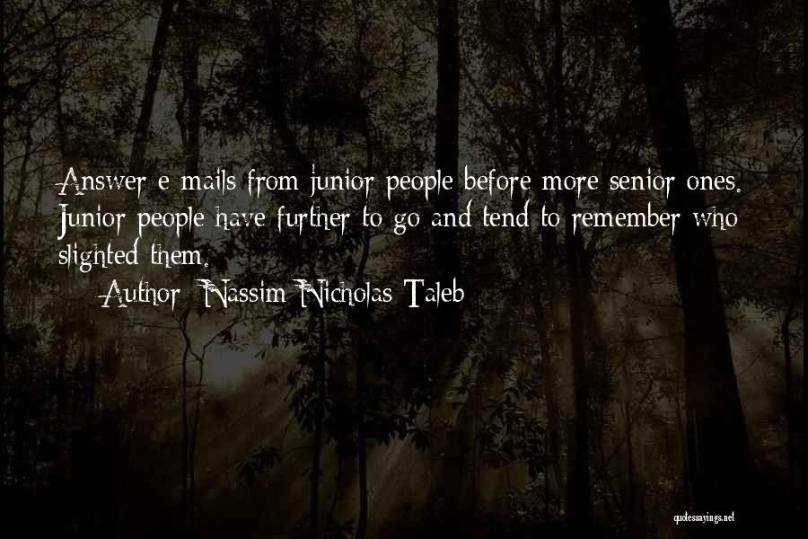 Nassim Nicholas Taleb Quotes: Answer E-mails From Junior People Before More Senior Ones. Junior People Have Further To Go And Tend To Remember Who