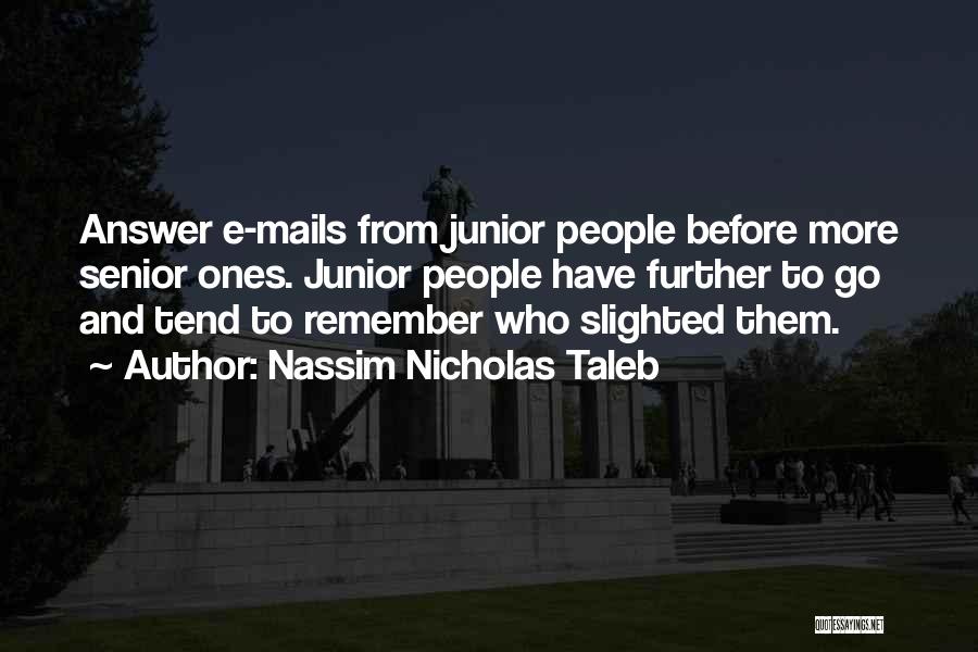 Nassim Nicholas Taleb Quotes: Answer E-mails From Junior People Before More Senior Ones. Junior People Have Further To Go And Tend To Remember Who