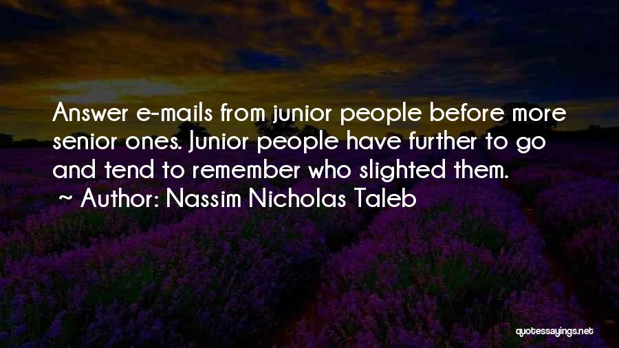 Nassim Nicholas Taleb Quotes: Answer E-mails From Junior People Before More Senior Ones. Junior People Have Further To Go And Tend To Remember Who