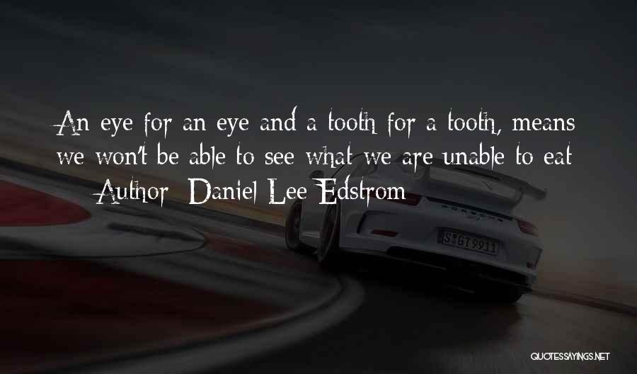 Daniel Lee Edstrom Quotes: An Eye For An Eye And A Tooth For A Tooth, Means We Won't Be Able To See What We