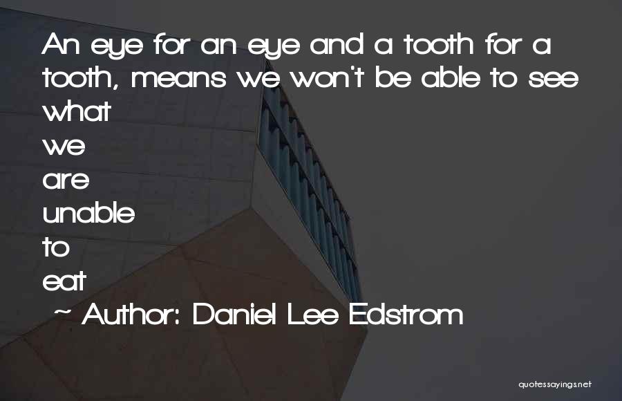 Daniel Lee Edstrom Quotes: An Eye For An Eye And A Tooth For A Tooth, Means We Won't Be Able To See What We