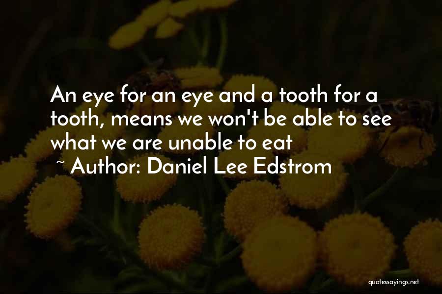 Daniel Lee Edstrom Quotes: An Eye For An Eye And A Tooth For A Tooth, Means We Won't Be Able To See What We