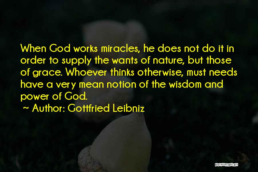 Gottfried Leibniz Quotes: When God Works Miracles, He Does Not Do It In Order To Supply The Wants Of Nature, But Those Of