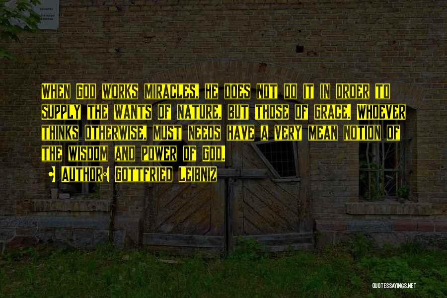 Gottfried Leibniz Quotes: When God Works Miracles, He Does Not Do It In Order To Supply The Wants Of Nature, But Those Of