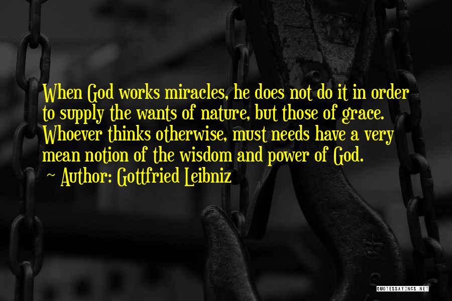 Gottfried Leibniz Quotes: When God Works Miracles, He Does Not Do It In Order To Supply The Wants Of Nature, But Those Of