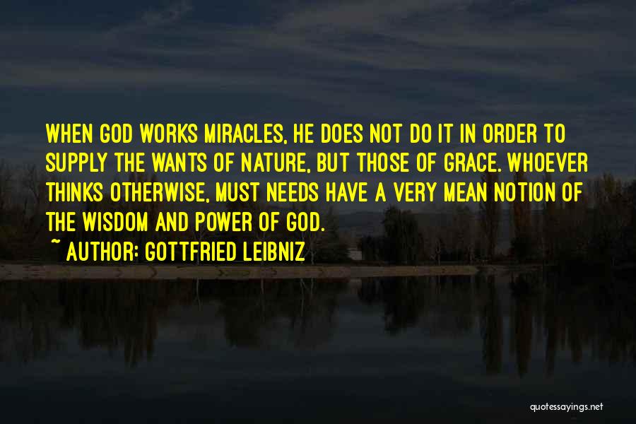 Gottfried Leibniz Quotes: When God Works Miracles, He Does Not Do It In Order To Supply The Wants Of Nature, But Those Of