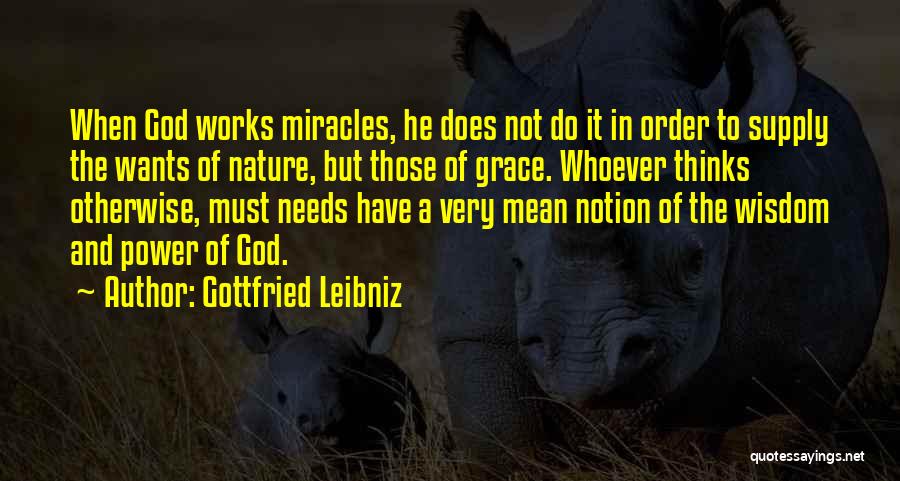 Gottfried Leibniz Quotes: When God Works Miracles, He Does Not Do It In Order To Supply The Wants Of Nature, But Those Of