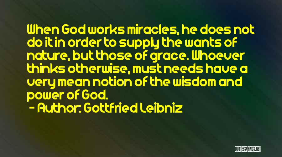 Gottfried Leibniz Quotes: When God Works Miracles, He Does Not Do It In Order To Supply The Wants Of Nature, But Those Of