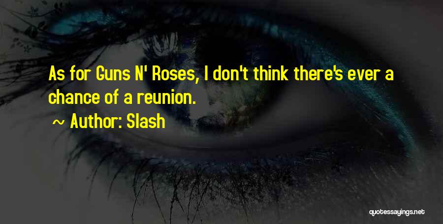 Slash Quotes: As For Guns N' Roses, I Don't Think There's Ever A Chance Of A Reunion.