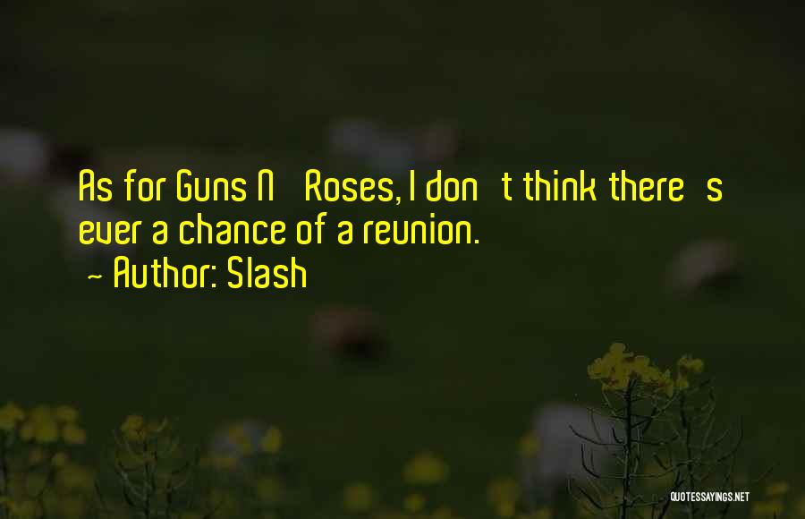 Slash Quotes: As For Guns N' Roses, I Don't Think There's Ever A Chance Of A Reunion.