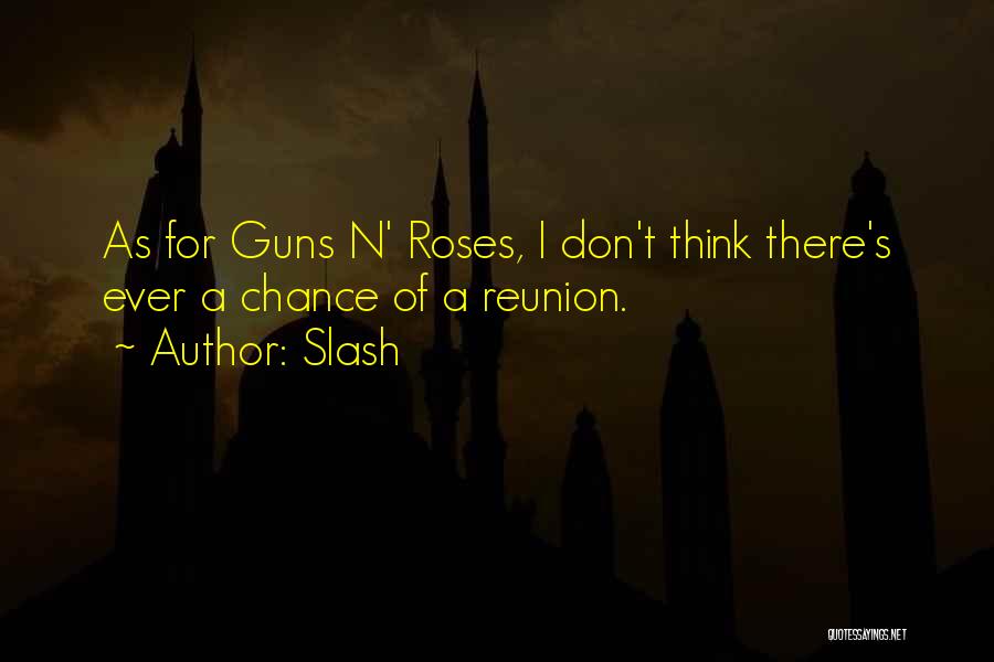 Slash Quotes: As For Guns N' Roses, I Don't Think There's Ever A Chance Of A Reunion.