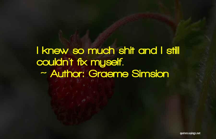 Graeme Simsion Quotes: I Knew So Much Shit And I Still Couldn't Fix Myself.