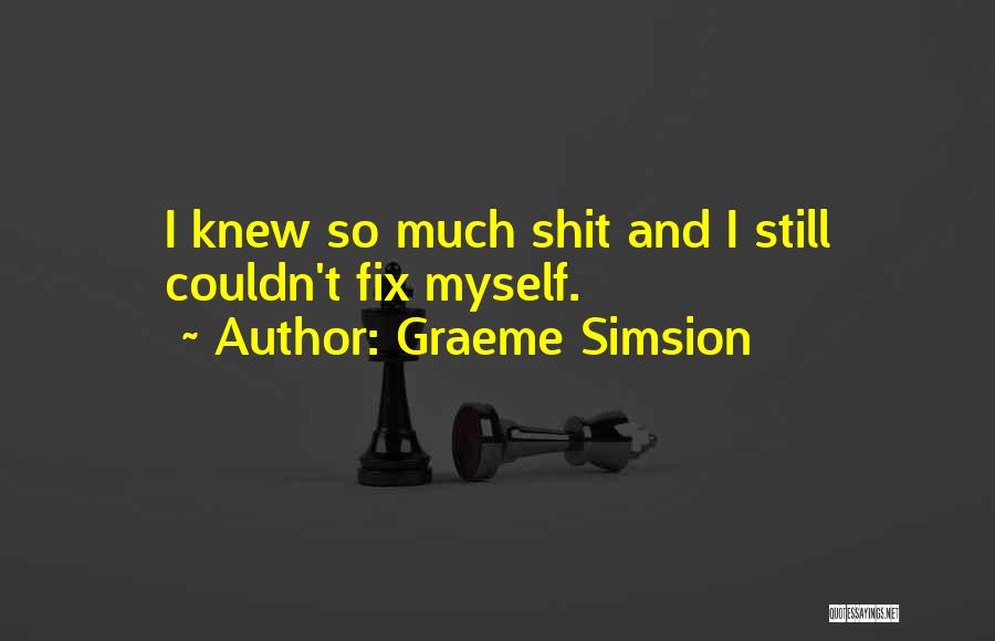 Graeme Simsion Quotes: I Knew So Much Shit And I Still Couldn't Fix Myself.