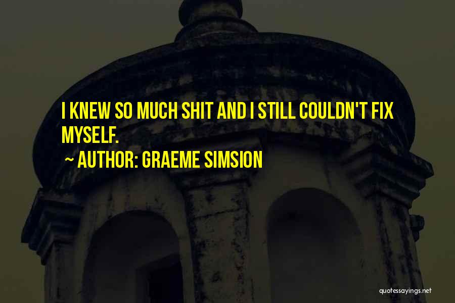 Graeme Simsion Quotes: I Knew So Much Shit And I Still Couldn't Fix Myself.