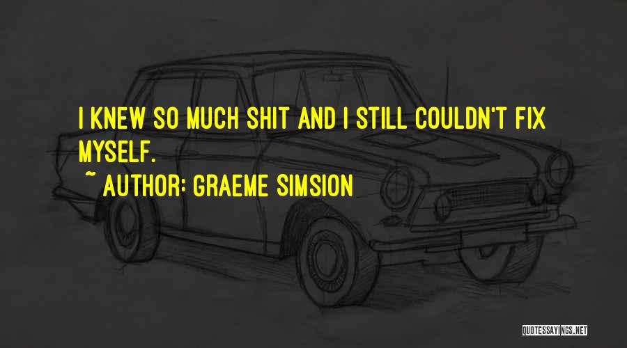 Graeme Simsion Quotes: I Knew So Much Shit And I Still Couldn't Fix Myself.