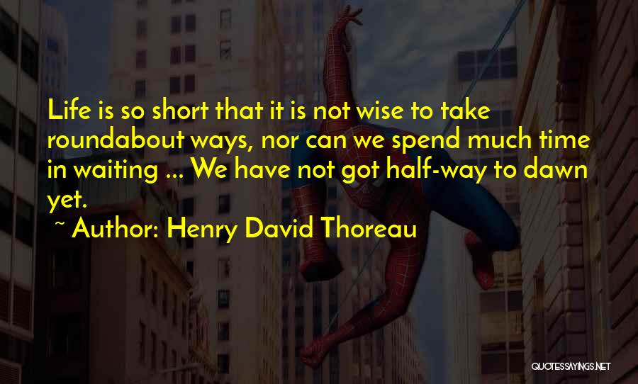 Henry David Thoreau Quotes: Life Is So Short That It Is Not Wise To Take Roundabout Ways, Nor Can We Spend Much Time In
