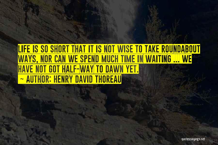 Henry David Thoreau Quotes: Life Is So Short That It Is Not Wise To Take Roundabout Ways, Nor Can We Spend Much Time In