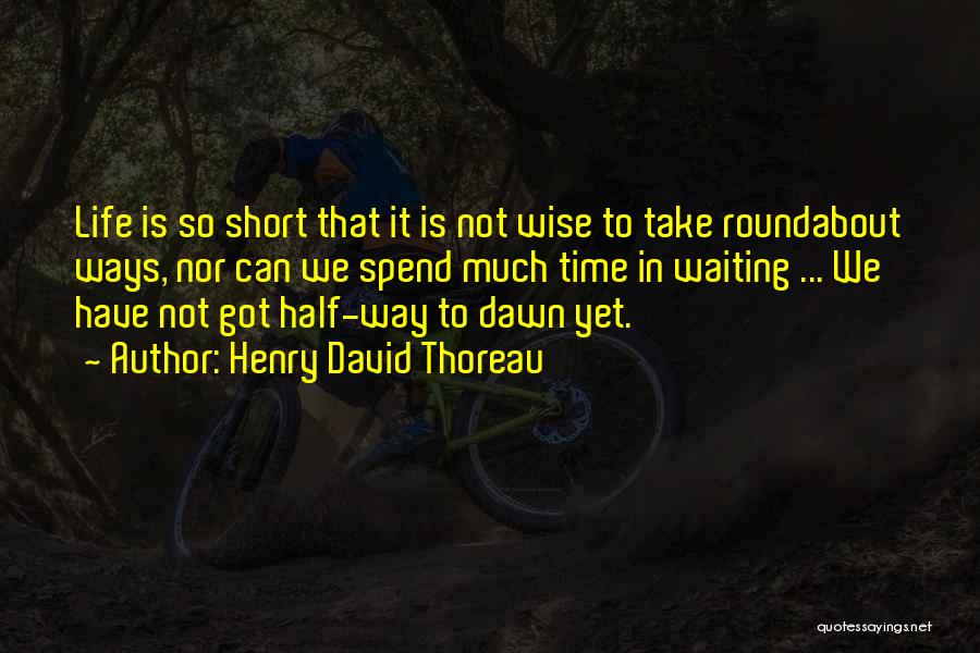 Henry David Thoreau Quotes: Life Is So Short That It Is Not Wise To Take Roundabout Ways, Nor Can We Spend Much Time In