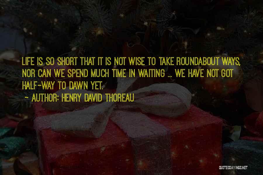 Henry David Thoreau Quotes: Life Is So Short That It Is Not Wise To Take Roundabout Ways, Nor Can We Spend Much Time In