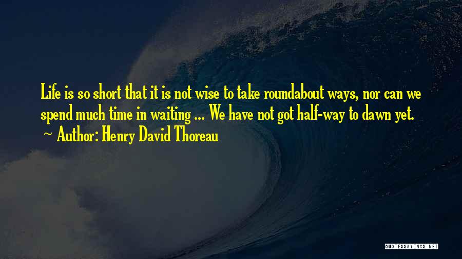 Henry David Thoreau Quotes: Life Is So Short That It Is Not Wise To Take Roundabout Ways, Nor Can We Spend Much Time In