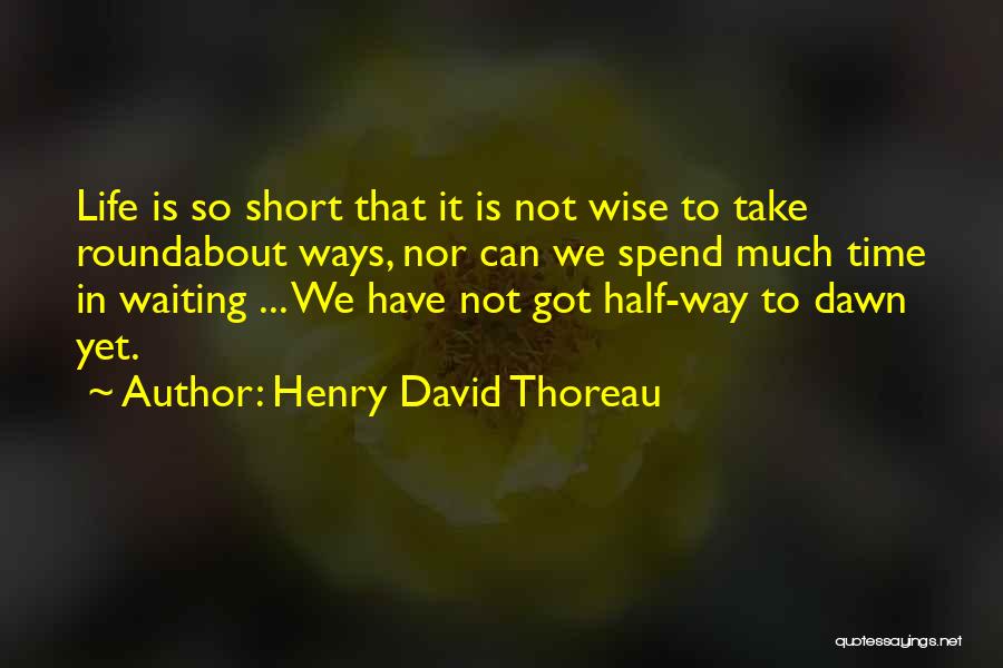 Henry David Thoreau Quotes: Life Is So Short That It Is Not Wise To Take Roundabout Ways, Nor Can We Spend Much Time In