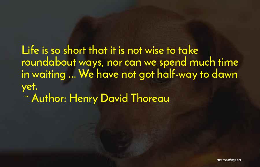Henry David Thoreau Quotes: Life Is So Short That It Is Not Wise To Take Roundabout Ways, Nor Can We Spend Much Time In