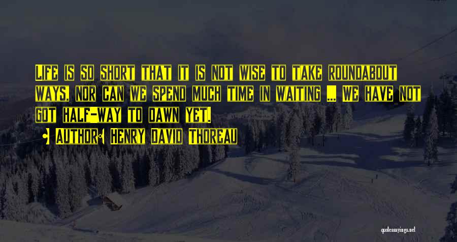 Henry David Thoreau Quotes: Life Is So Short That It Is Not Wise To Take Roundabout Ways, Nor Can We Spend Much Time In