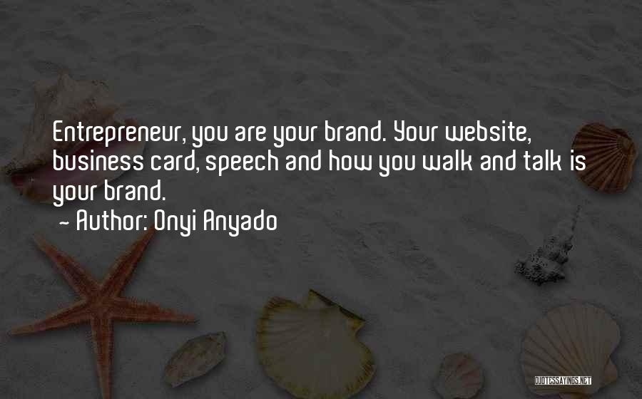 Onyi Anyado Quotes: Entrepreneur, You Are Your Brand. Your Website, Business Card, Speech And How You Walk And Talk Is Your Brand.