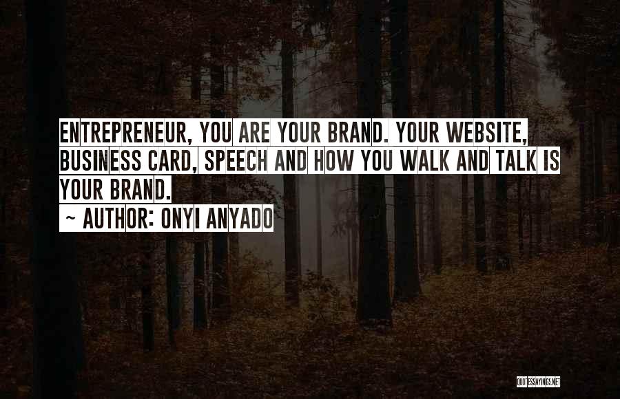 Onyi Anyado Quotes: Entrepreneur, You Are Your Brand. Your Website, Business Card, Speech And How You Walk And Talk Is Your Brand.