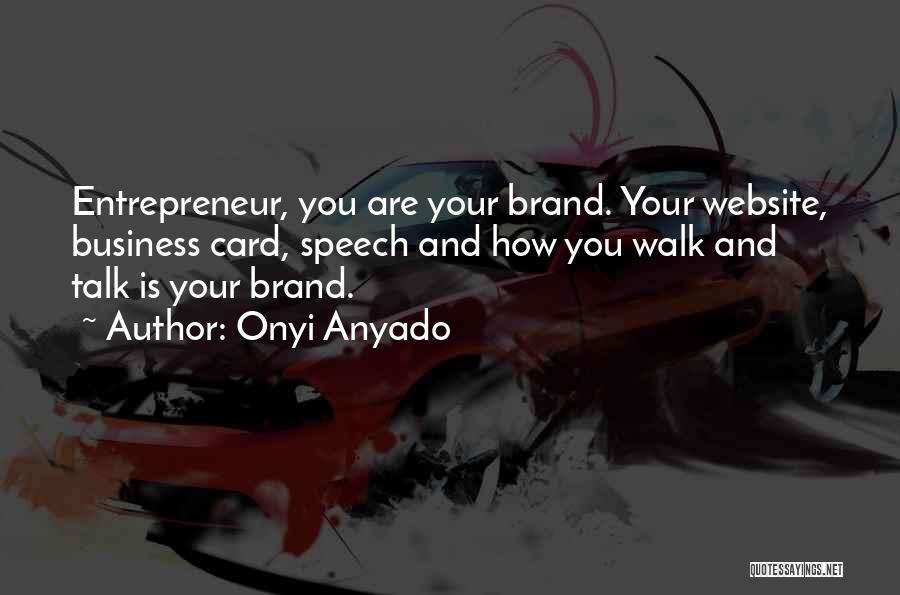 Onyi Anyado Quotes: Entrepreneur, You Are Your Brand. Your Website, Business Card, Speech And How You Walk And Talk Is Your Brand.