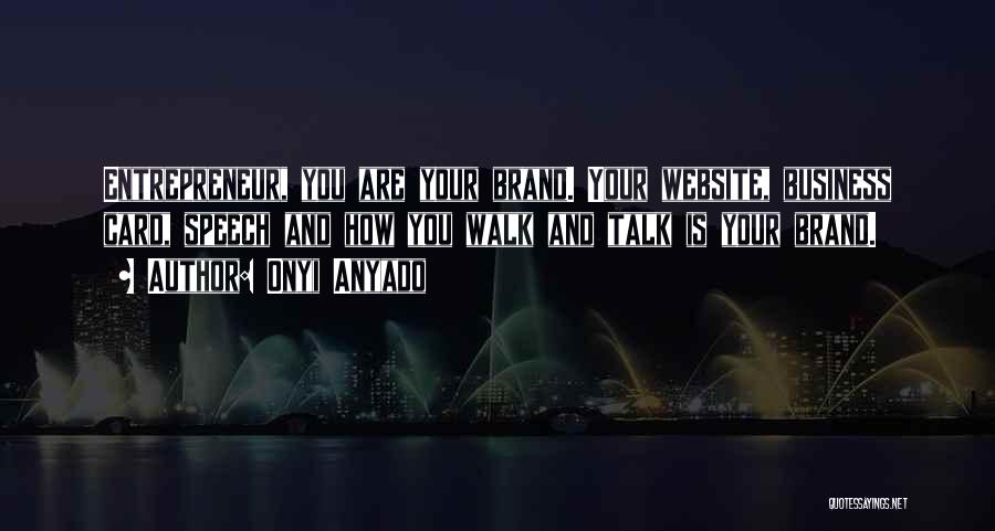 Onyi Anyado Quotes: Entrepreneur, You Are Your Brand. Your Website, Business Card, Speech And How You Walk And Talk Is Your Brand.