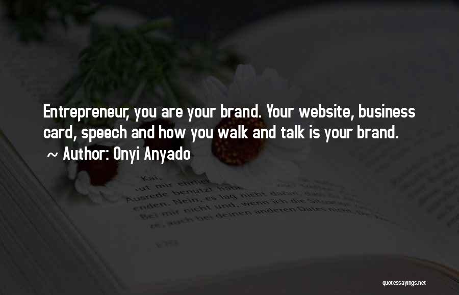 Onyi Anyado Quotes: Entrepreneur, You Are Your Brand. Your Website, Business Card, Speech And How You Walk And Talk Is Your Brand.