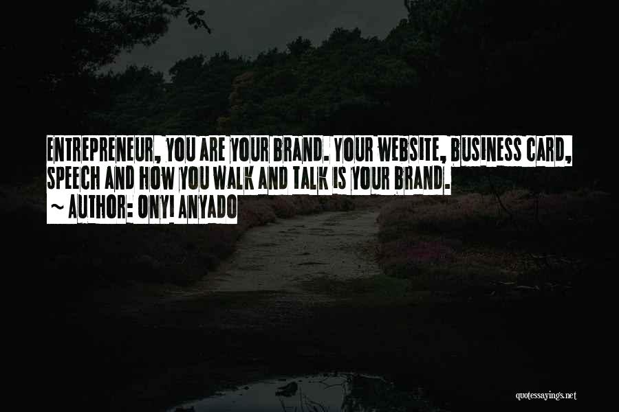 Onyi Anyado Quotes: Entrepreneur, You Are Your Brand. Your Website, Business Card, Speech And How You Walk And Talk Is Your Brand.