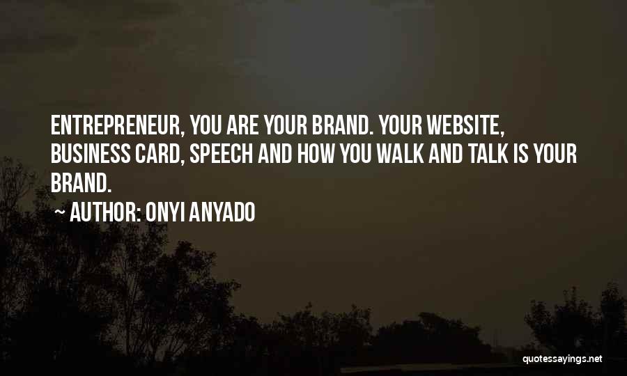 Onyi Anyado Quotes: Entrepreneur, You Are Your Brand. Your Website, Business Card, Speech And How You Walk And Talk Is Your Brand.