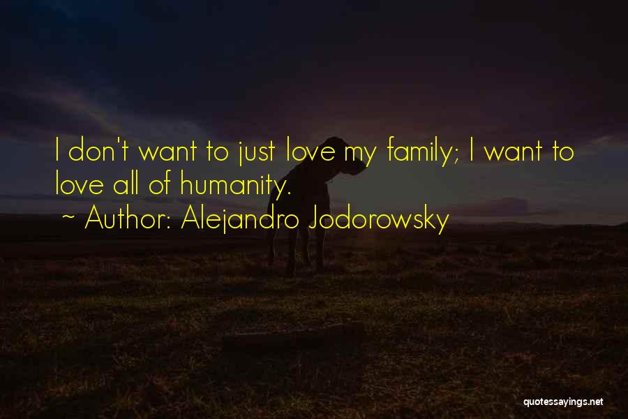 Alejandro Jodorowsky Quotes: I Don't Want To Just Love My Family; I Want To Love All Of Humanity.