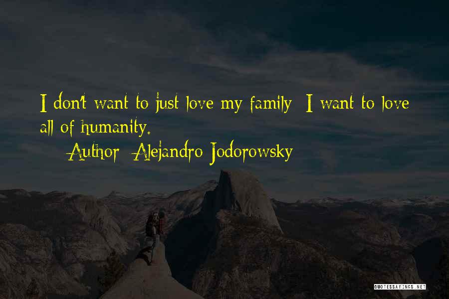 Alejandro Jodorowsky Quotes: I Don't Want To Just Love My Family; I Want To Love All Of Humanity.